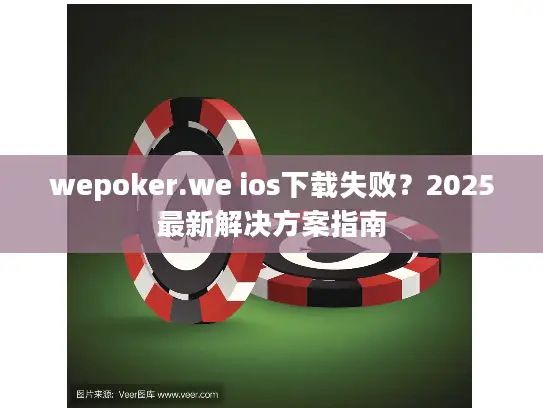 wepoker.we ios下载失败?2025最新解决方案指南 wepoker.we ios下载失败?2025最新解决方案指南