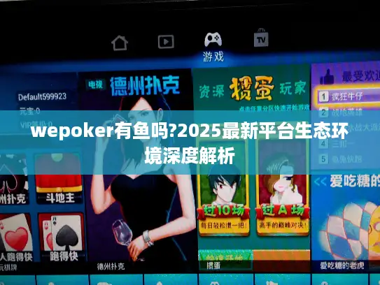 wepoker有鱼吗?2025最新平台生态环境深度解析