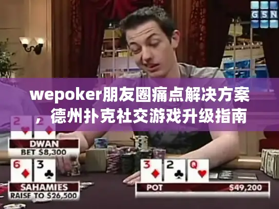 wepoker朋友圈痛点解决方案,德州扑克社交游戏升级指南 wepoker朋友圈痛点解决方案,德州扑克社交游戏升级指南