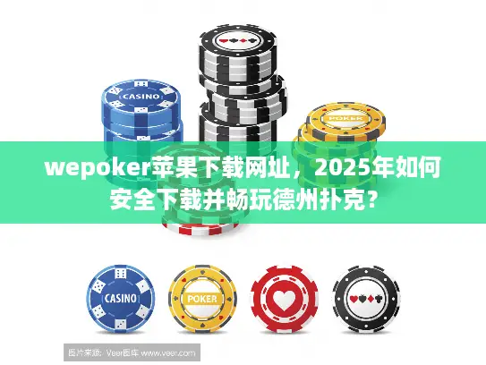 wepoker苹果下载网址,2025年如何安全下载并畅玩德州扑克? wepoker苹果下载网址,2025年如何安全下载并畅玩德州扑克?