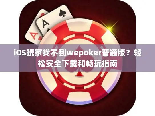 iOS玩家找不到wepoker普通版?轻松安全下载和畅玩指南 iOS玩家找不到wepoker普通版?轻松安全下载和畅玩指南