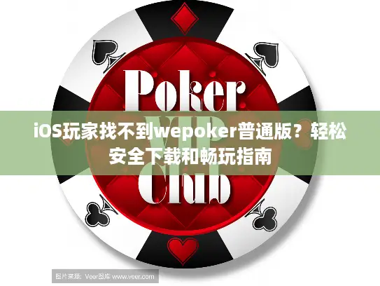 iOS玩家找不到wepoker普通版?轻松安全下载和畅玩指南 iOS玩家找不到wepoker普通版?轻松安全下载和畅玩指南