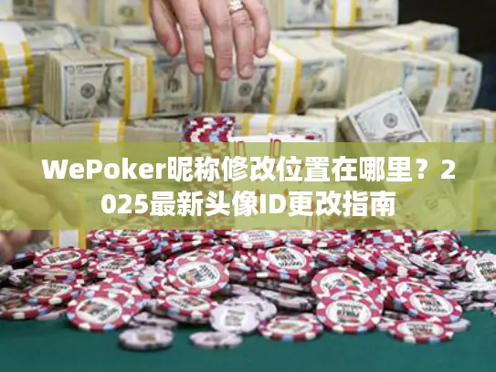 WePoker昵称修改位置在哪里?2025最新头像ID更改指南 WePoker昵称修改位置在哪里?2025最新头像ID更改指南