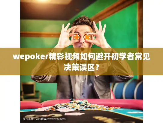 wepoker精彩视频如何避开初学者常见决策误区? wepoker精彩视频如何避开初学者常见决策误区?