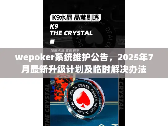 wepoker系统维护公告，2025年7月最新升级计划及临时解决办法