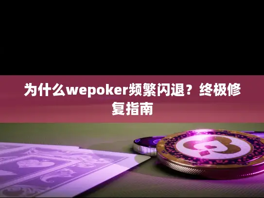 为什么wepoker频繁闪退？终极修复指南