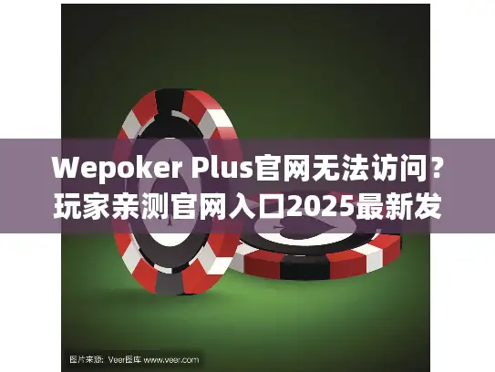 Wepoker Plus官网无法访问？玩家亲测官网入口2025最新发布