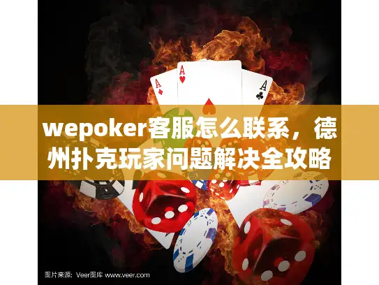wepoker客服怎么联系,德州扑克玩家问题解决全攻略 wepoker客服怎么联系,德州扑克玩家问题解决全攻略