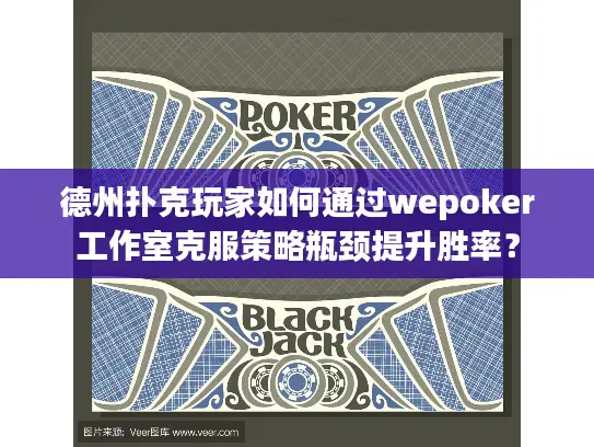 德州扑克玩家如何通过wepoker工作室克服策略瓶颈提升胜率？