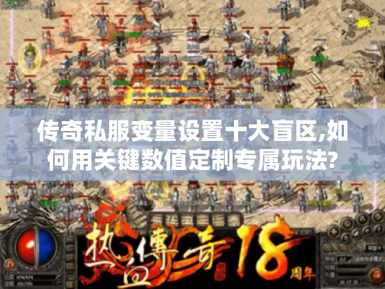 传奇私服变量设置十大盲区,如何用关键数值定制专属玩法?