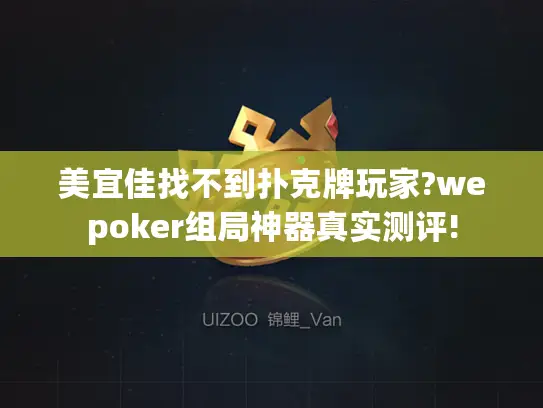 美宜佳找不到扑克牌玩家?wepoker组局神器真实测评! 美宜佳找不到扑克牌玩家?wepoker组局神器真实测评!