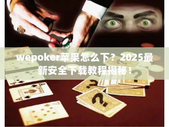wepoker苹果怎么下？2025最新安全下载教程揭秘！