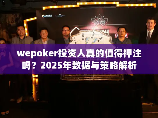 wepoker投资人真的值得押注吗？2025年数据与策略解析