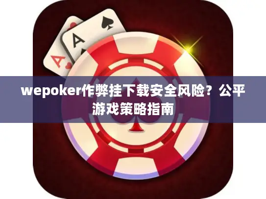 wepoker作弊挂下载安全风险？公平游戏策略指南