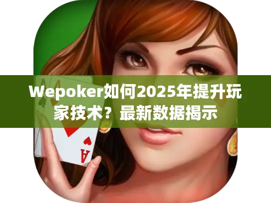 Wepoker如何2025年提升玩家技术？最新数据揭示