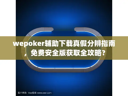 wepoker辅助下载真假分辨指南,免费安全版获取全攻略? wepoker辅助下载真假分辨指南,免费安全版获取全攻略?