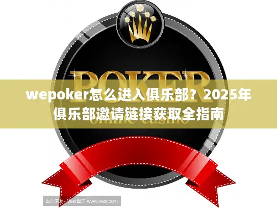 wepoker怎么进入俱乐部？2025年俱乐部邀请链接获取全指南