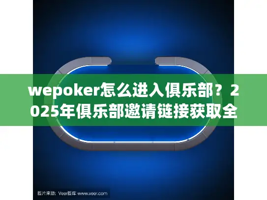 wepoker怎么进入俱乐部？2025年俱乐部邀请链接获取全指南