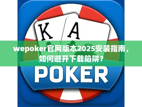 wepoker官网版本2025安装指南,如何避开下载陷阱? wepoker官网版本2025安装指南,如何避开下载陷阱?