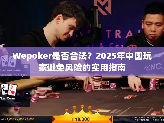Wepoker是否合法？2025年中国玩家避免风险的实用指南
