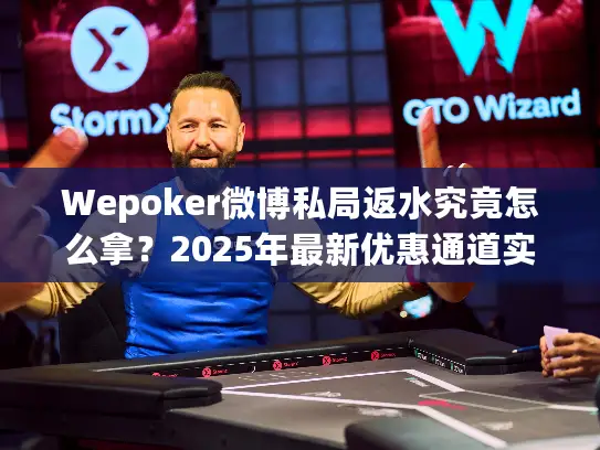 Wepoker微博私局返水究竟怎么拿？2025年最新优惠通道实测