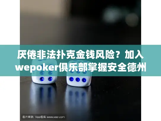 厌倦非法扑克金钱风险?加入wepoker俱乐部掌握安全德州策略 厌倦非法扑克金钱风险?加入wepoker俱乐部掌握安全德州策略