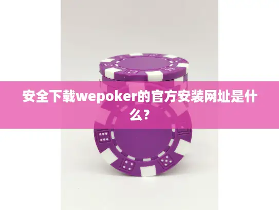 安全下载wepoker的官方安装网址是什么? 安全下载wepoker的官方安装网址是什么?
