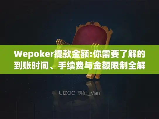 Wepoker提款金额:你需要了解的到账时间、手续费与金额限制全解析