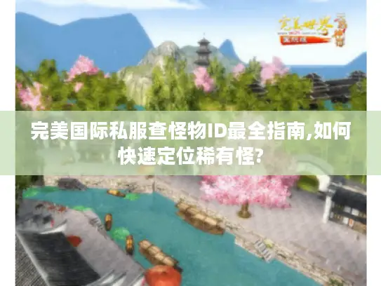 完美国际私服查怪物ID最全指南,如何快速定位稀有怪?