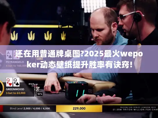 还在用普通牌桌图?2025最火wepoker动态壁纸提升胜率有诀窍! 还在用普通牌桌图?2025最火wepoker动态壁纸提升胜率有诀窍!