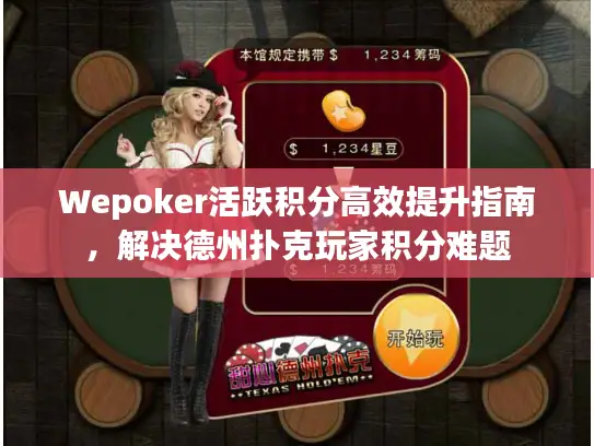 Wepoker活跃积分高效提升指南，解决德州扑克玩家积分难题