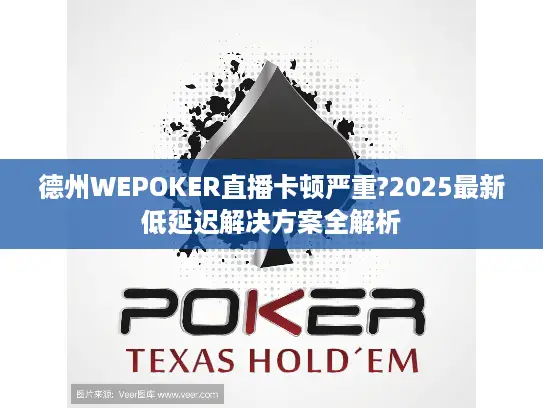 德州WEPOKER直播卡顿严重?2025最新低延迟解决方案全解析