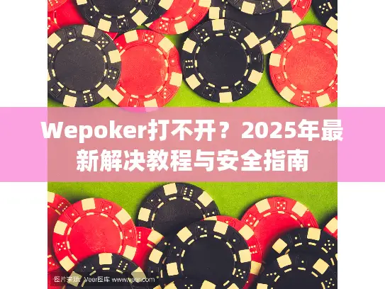 Wepoker打不开？2025年最新解决教程与安全指南