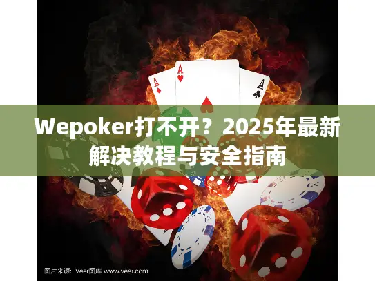 Wepoker打不开？2025年最新解决教程与安全指南