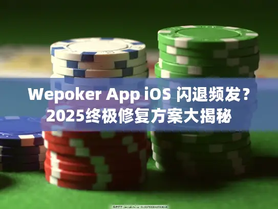Wepoker App iOS 闪退频发？2025终极修复方案大揭秘