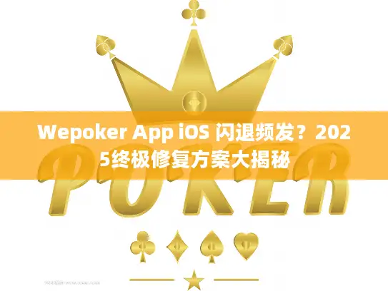 Wepoker App iOS 闪退频发？2025终极修复方案大揭秘