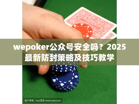 wepoker公众号安全吗？2025最新防封策略及技巧教学