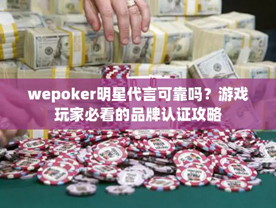 wepoker明星代言可靠吗？游戏玩家必看的品牌认证攻略