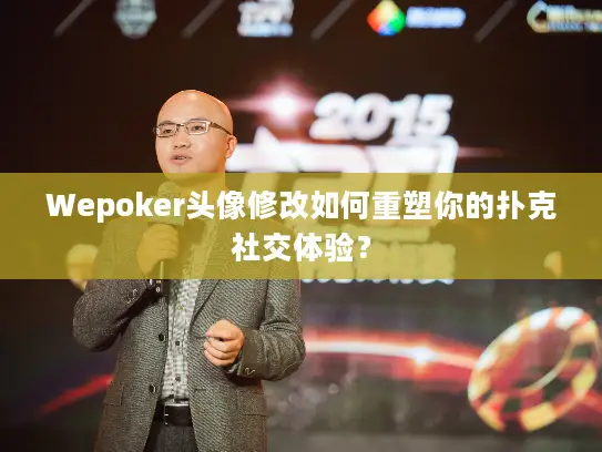 Wepoker头像修改如何重塑你的扑克社交体验? Wepoker头像修改如何重塑你的扑克社交体验?