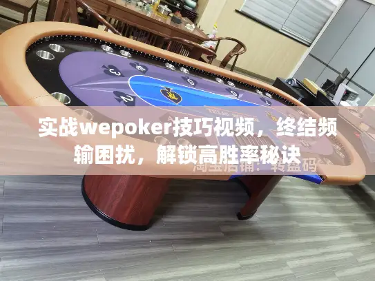 实战wepoker技巧视频，终结频输困扰，解锁高胜率秘诀