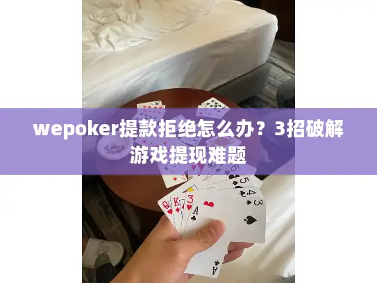 wepoker提款拒绝怎么办？3招破解游戏提现难题