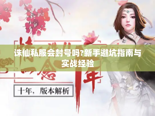 诛仙私服会封号吗?新手避坑指南与实战经验