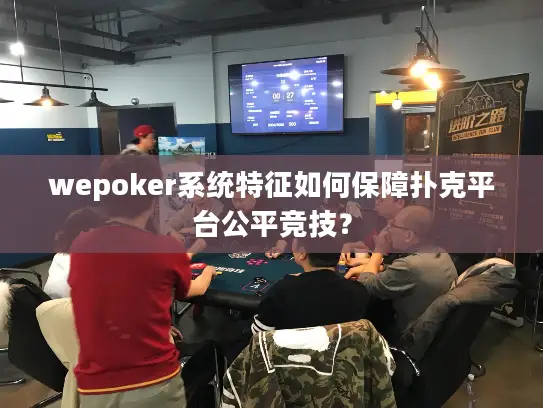 wepoker系统特征如何保障扑克平台公平竞技？