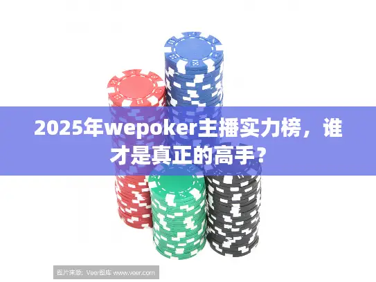 2025年wepoker主播实力榜，谁才是真正的高手？