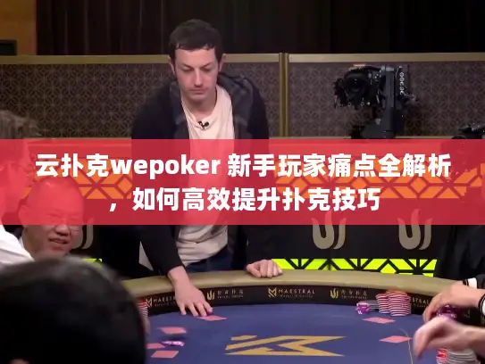 云扑克wepoker 新手玩家痛点全解析，如何高效提升扑克技巧