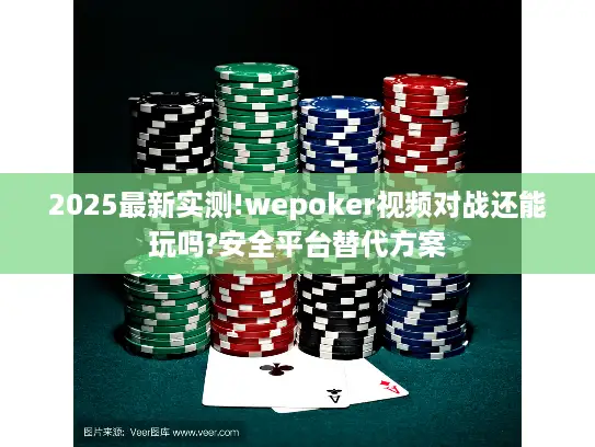 2025最新实测!wepoker视频对战还能玩吗?安全平台替代方案