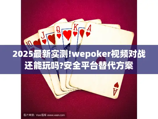 2025最新实测!wepoker视频对战还能玩吗?安全平台替代方案