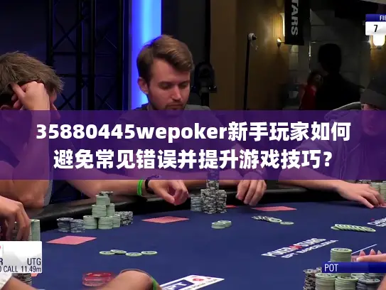 35880445wepoker新手玩家如何避免常见错误并提升游戏技巧？