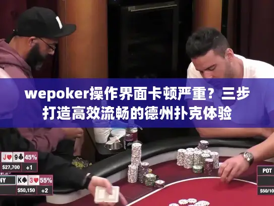 wepoker操作界面卡顿严重？三步打造高效流畅的德州扑克体验