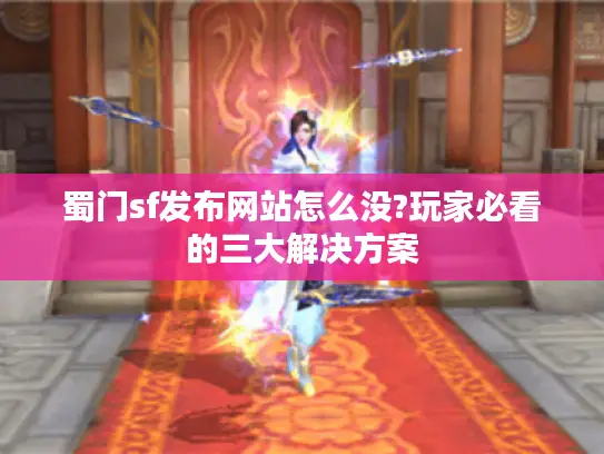 蜀门sf发布网站怎么没?玩家必看的三大解决方案 蜀门sf发布网站怎么没?玩家必看的三大解决方案